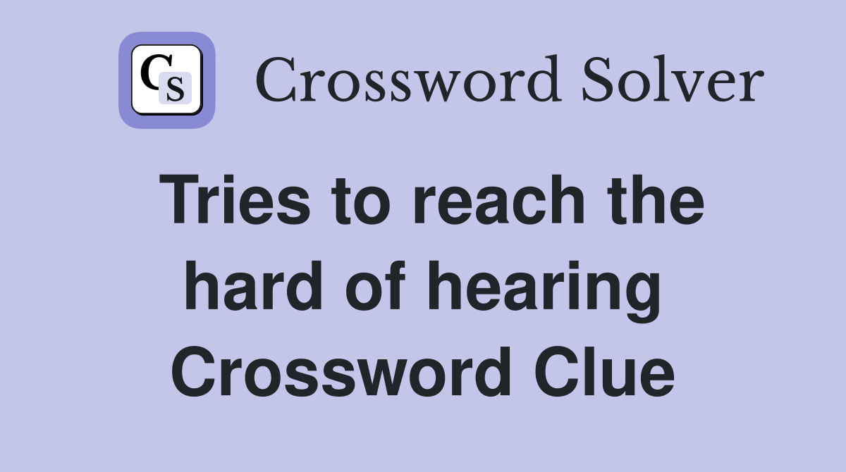 Tries to reach the hard of hearing Crossword Clue