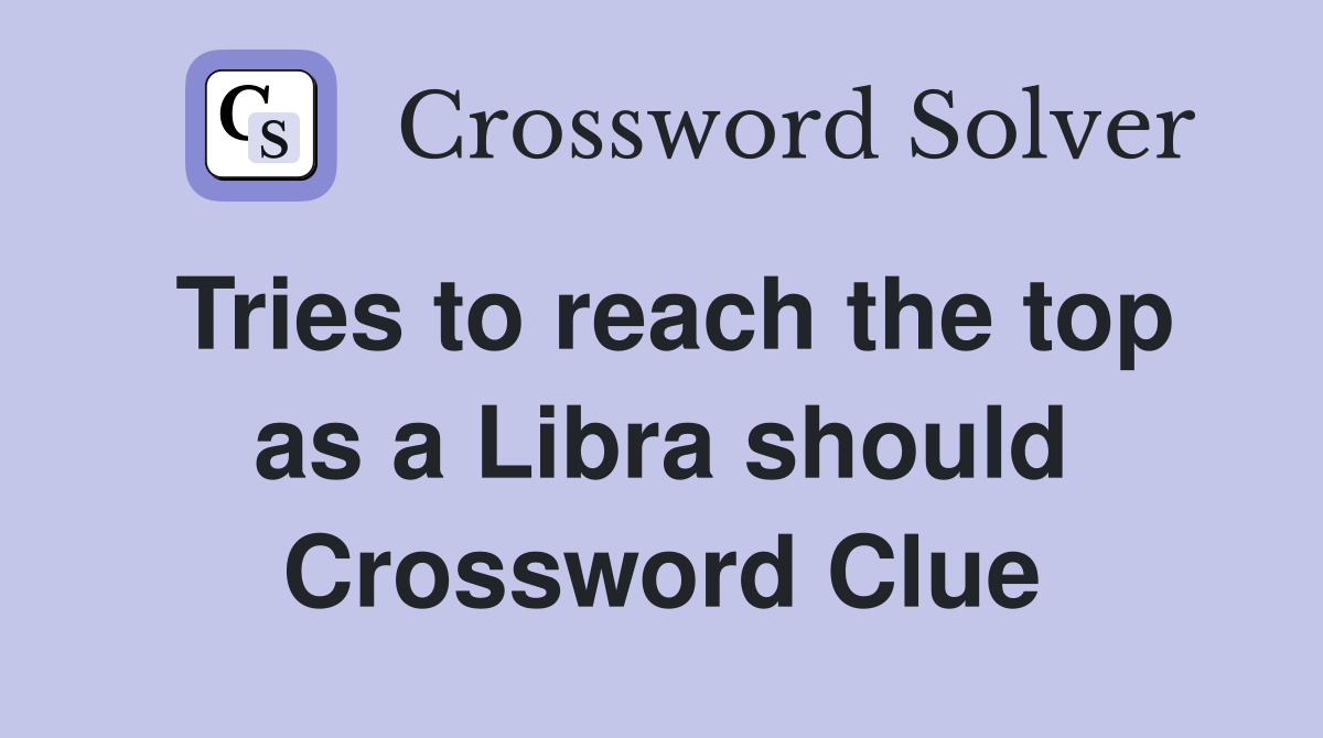 Tries to reach the top as a Libra should Crossword Clue