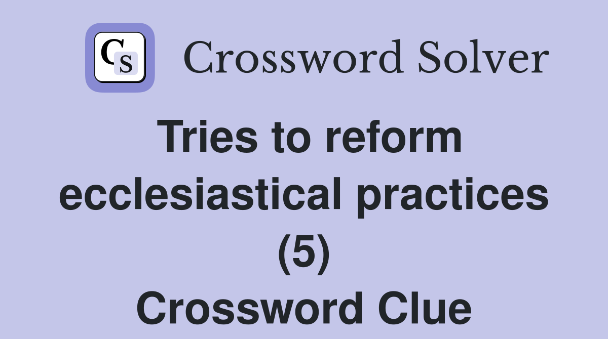 Tries to reform ecclesiastical practices (5) Crossword Clue