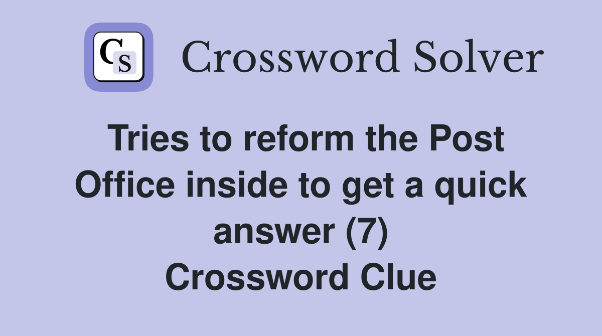 Tries to reform the Post Office inside to get a quick answer (7) Crossword Clue