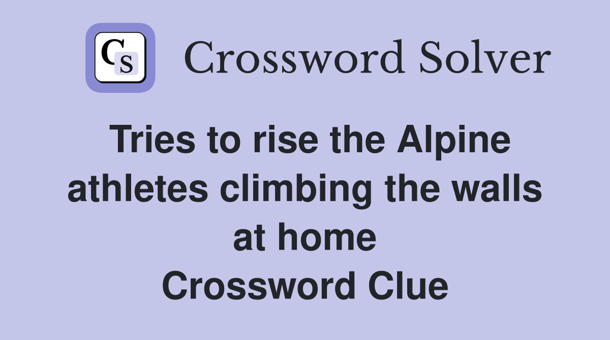 Tries to rise the Alpine athletes climbing the walls at home Crossword Clue