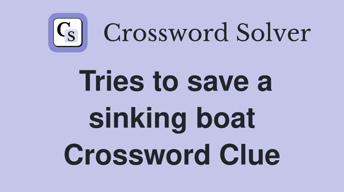 Tries to save a sinking boat Crossword Clue