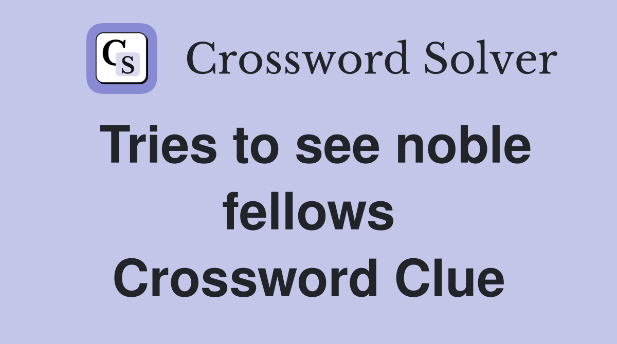 Tries to see noble fellows Crossword Clue