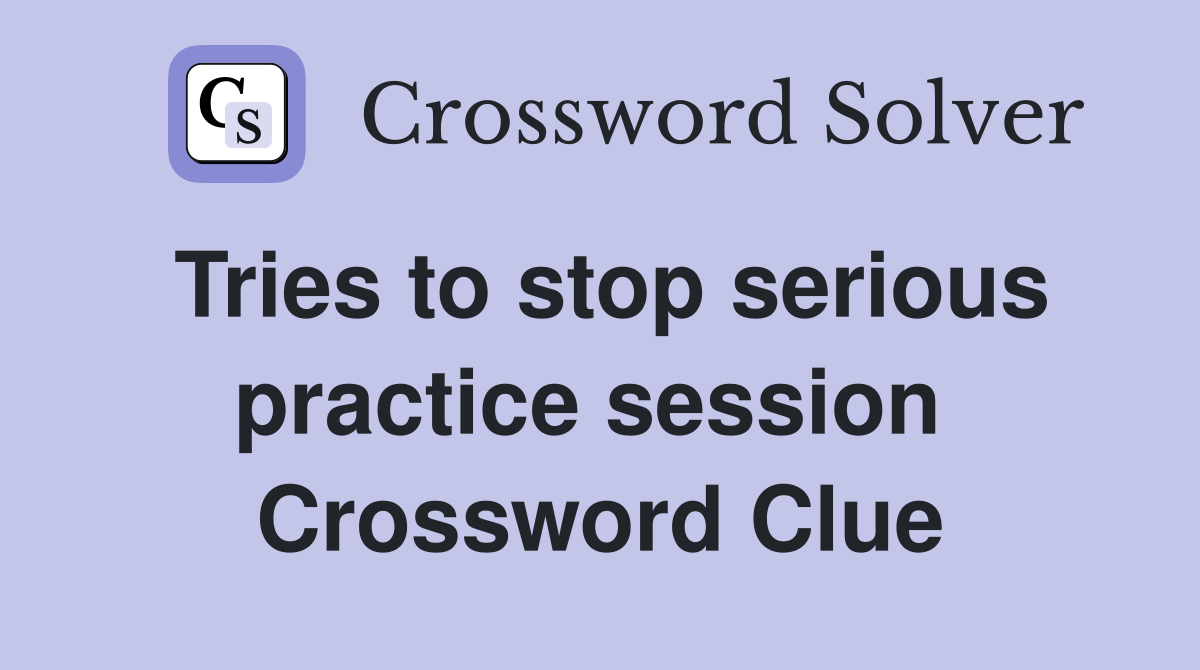 Tries to stop serious practice session  Crossword Clue