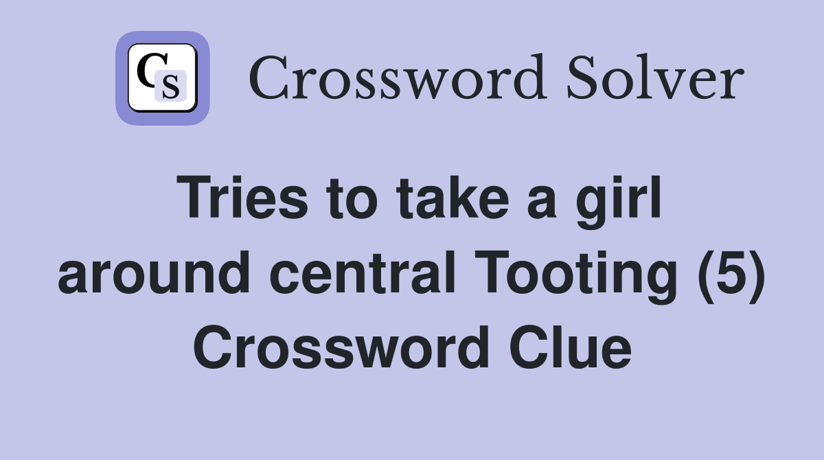 Tries to take a girl around central Tooting (5) Crossword Clue