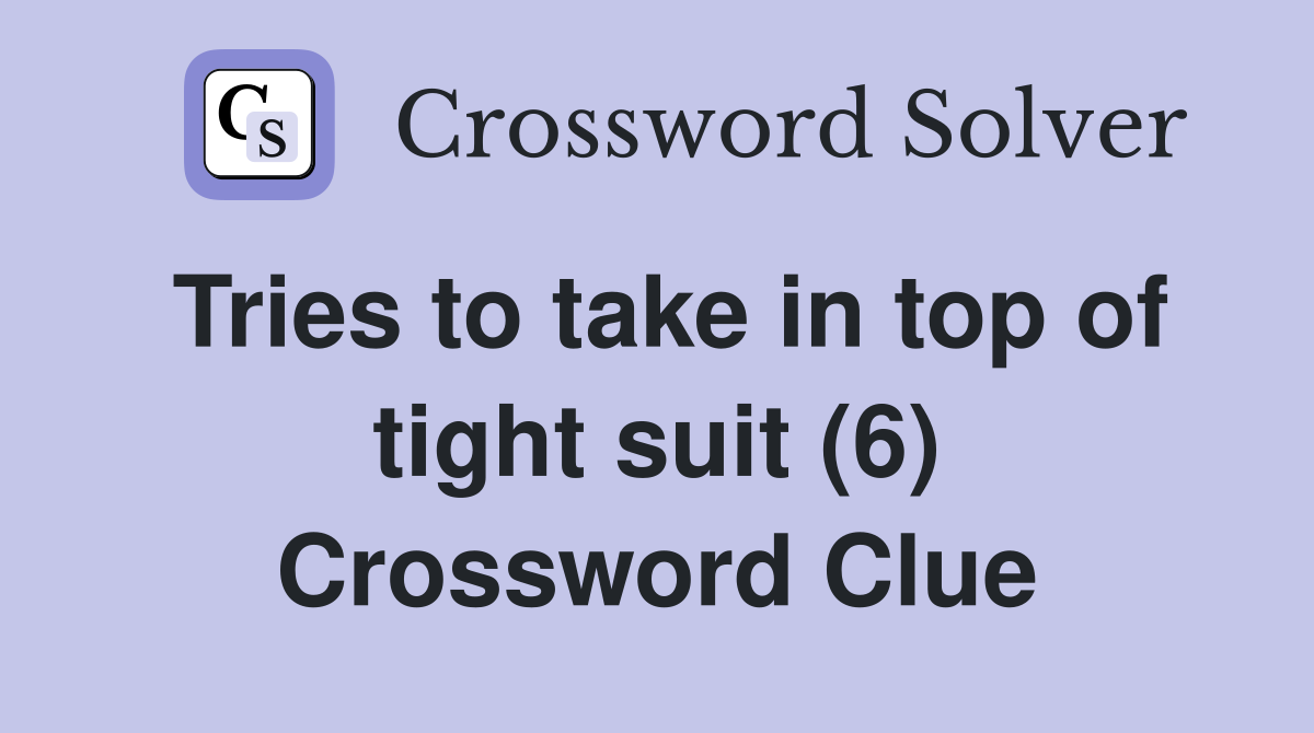 Tries to take in top of tight suit (6) Crossword Clue