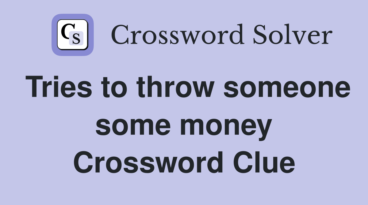 Tries to throw someone some money Crossword Clue
