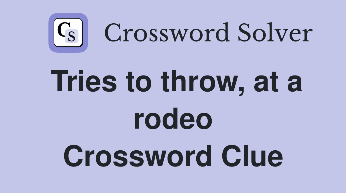 Tries to throw, at a rodeo Crossword Clue