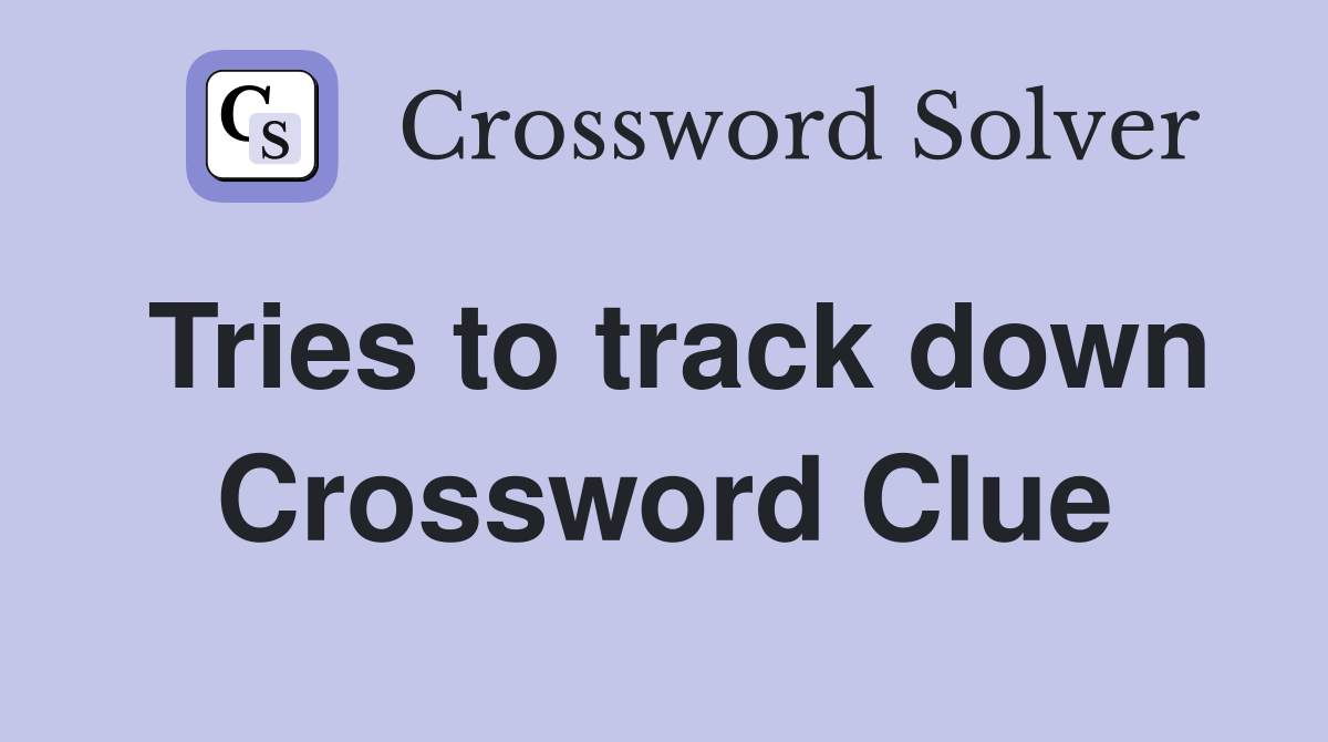 Tries to track down Crossword Clue