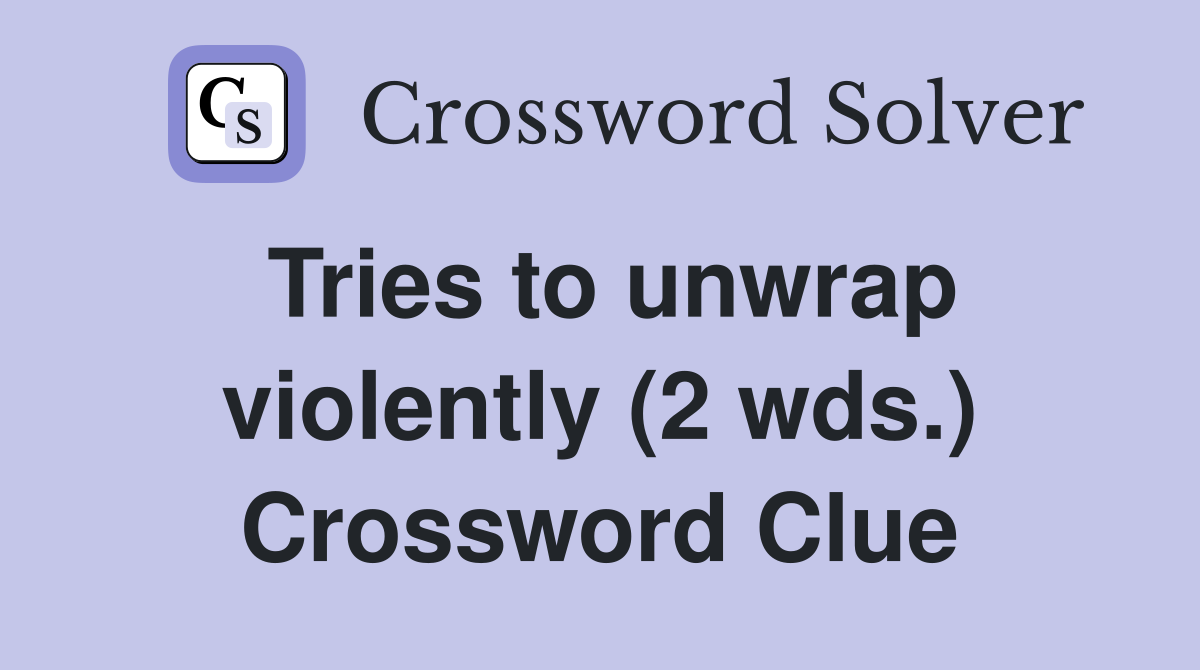 Tries to unwrap violently (2 wds.) Crossword Clue
