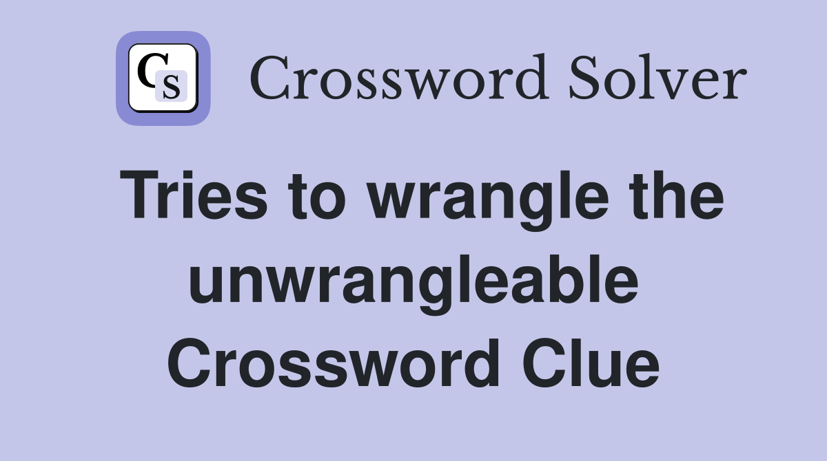 Tries to wrangle the unwrangleable Crossword Clue