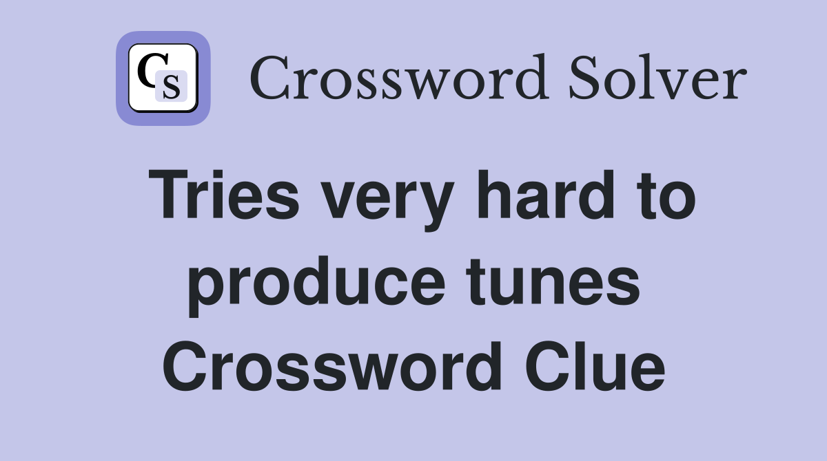 Tries very hard to produce tunes Crossword Clue
