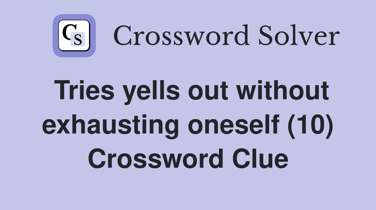 Tries yells out without exhausting oneself (10) Crossword Clue