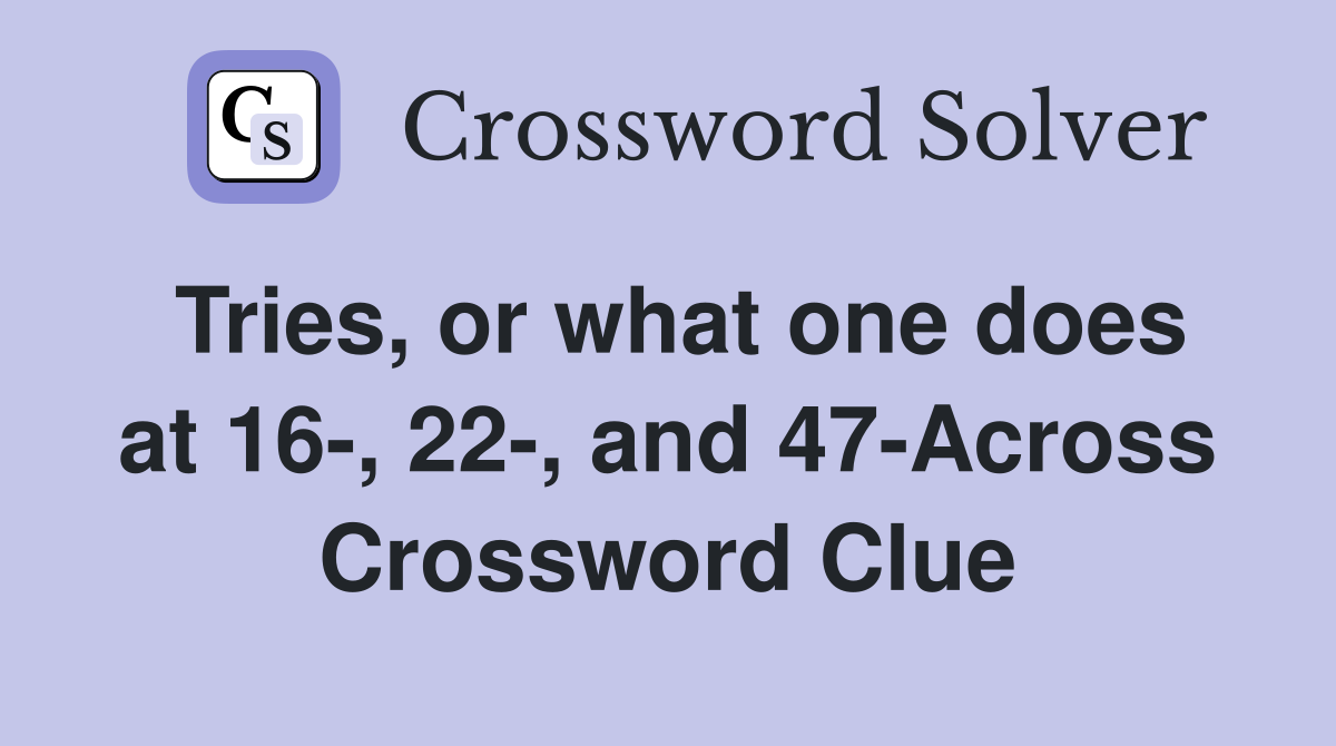 Tries, or what one does at 16-, 22-, and 47-Across Crossword Clue
