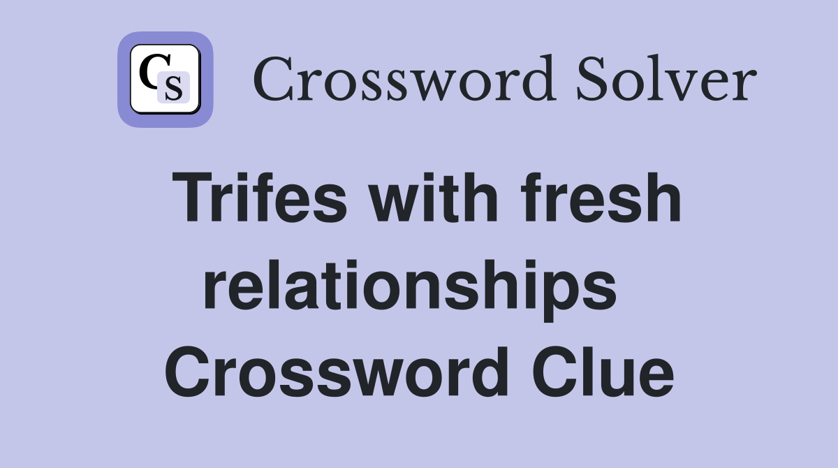 Trifes with fresh relationships  Crossword Clue