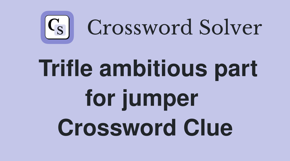 Trifle ambitious part for jumper  Crossword Clue