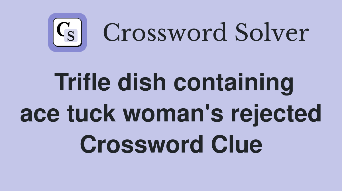 Trifle dish containing ace tuck woman's rejected Crossword Clue