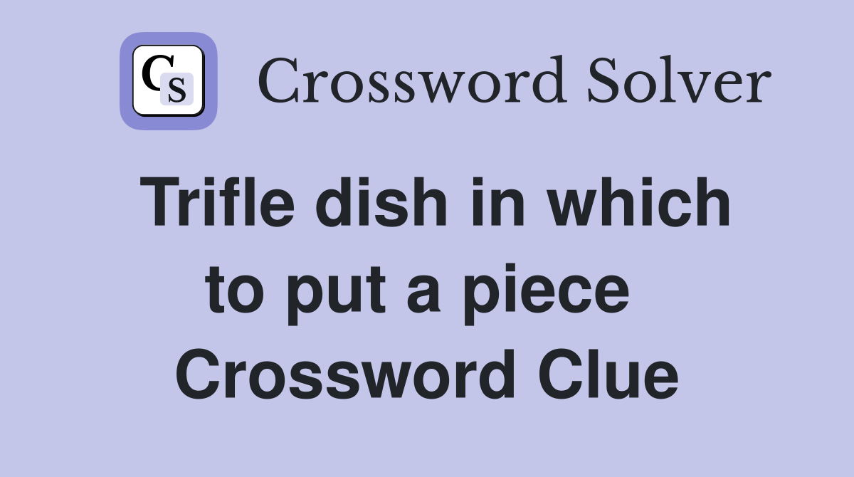 Trifle dish in which to put a piece  Crossword Clue