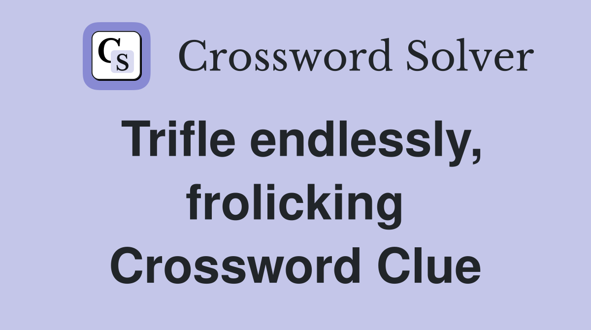 Trifle endlessly, frolicking Crossword Clue