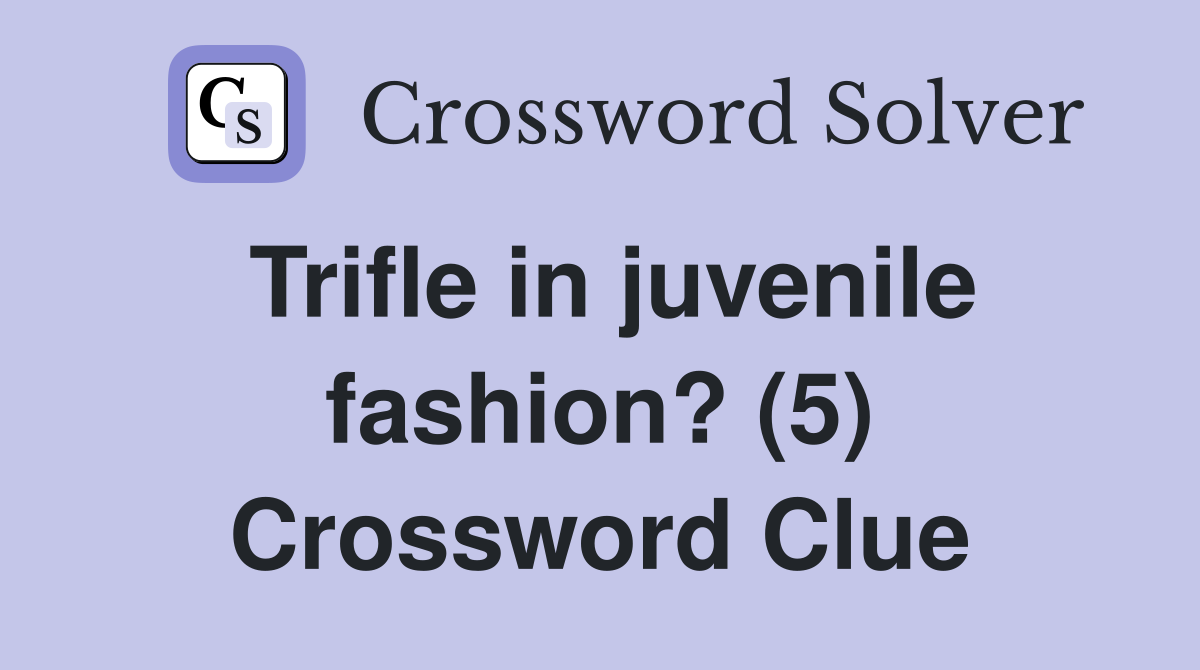 Trifle in juvenile fashion? (5) Crossword Clue