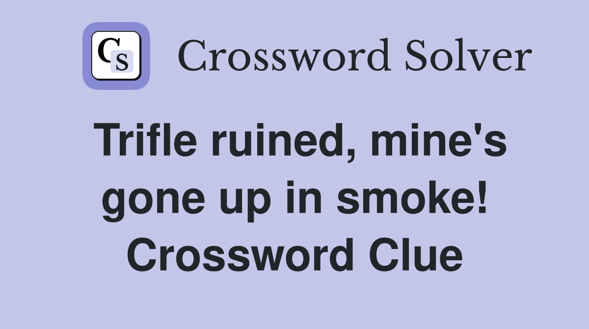 Trifle ruined, mine's gone up in smoke! Crossword Clue
