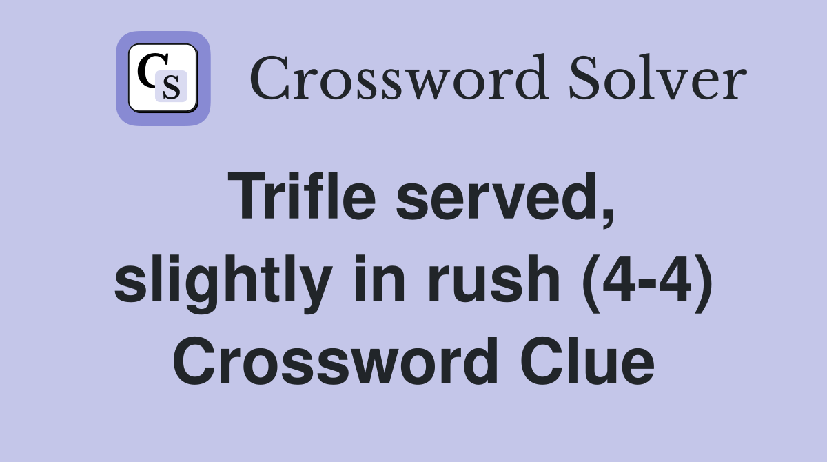 Trifle served, slightly in rush (4-4) Crossword Clue