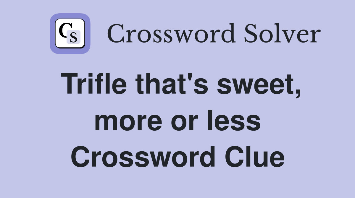 Trifle that's sweet, more or less Crossword Clue
