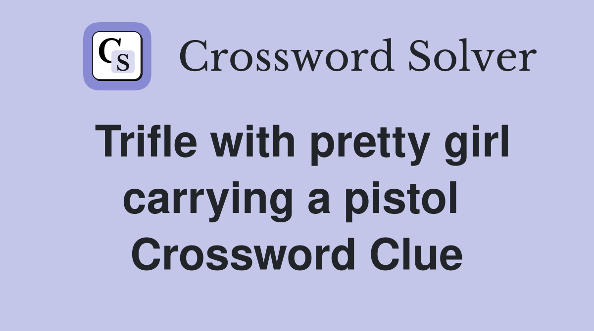 Trifle with pretty girl carrying a pistol  Crossword Clue