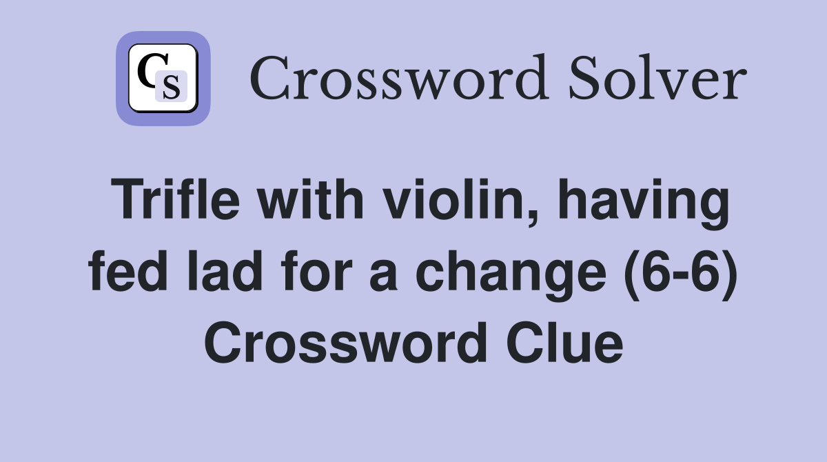 Trifle with violin, having fed lad for a change (6-6) Crossword Clue