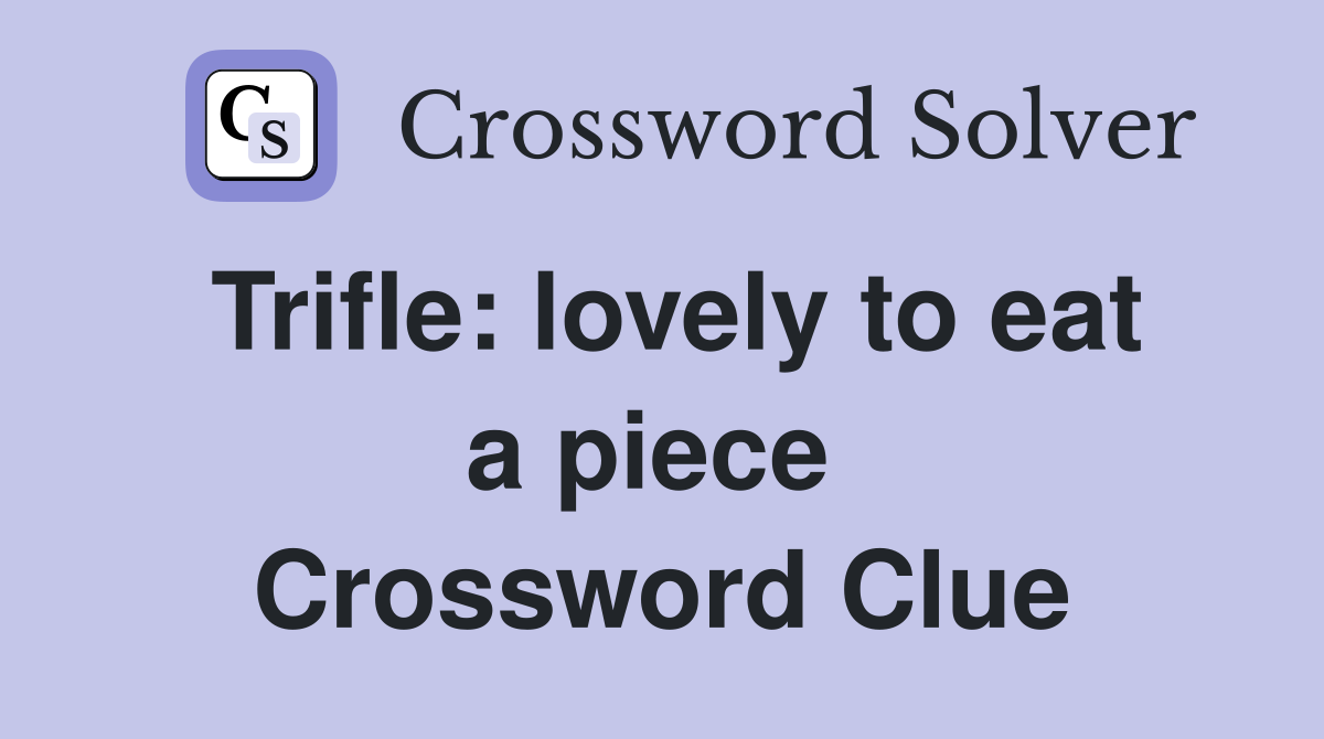 Trifle: lovely to eat a piece  Crossword Clue
