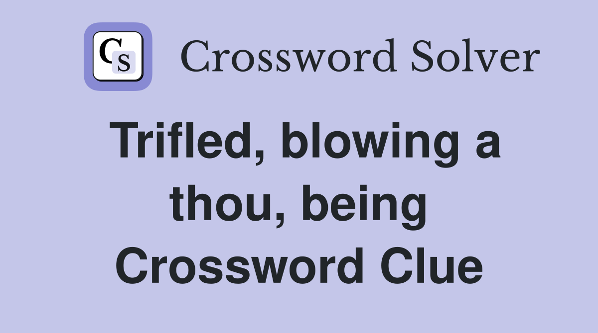 Trifled, blowing a thou, being Crossword Clue