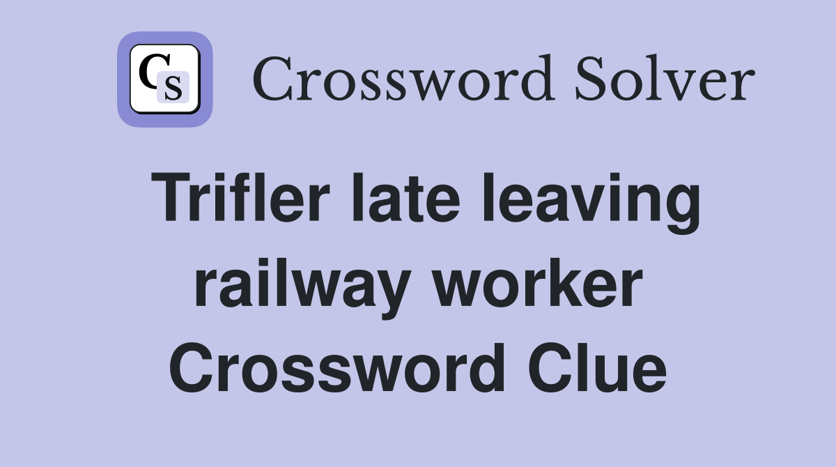 Trifler late leaving railway worker Crossword Clue