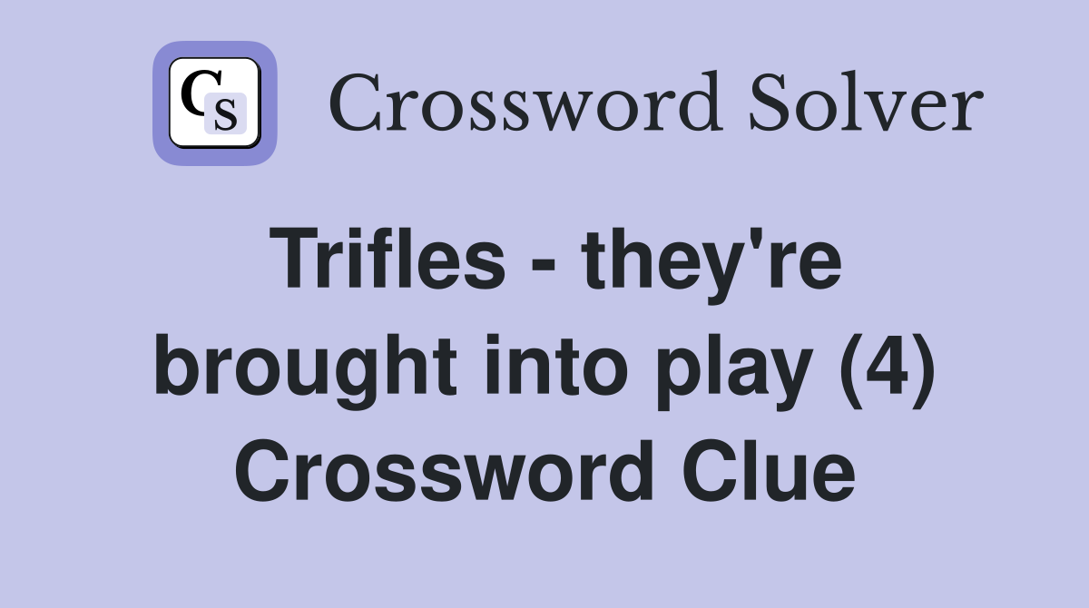Trifles - they're brought into play (4) Crossword Clue