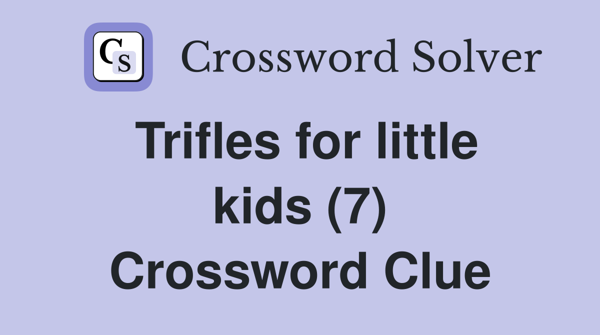 Trifles for little kids (7) Crossword Clue