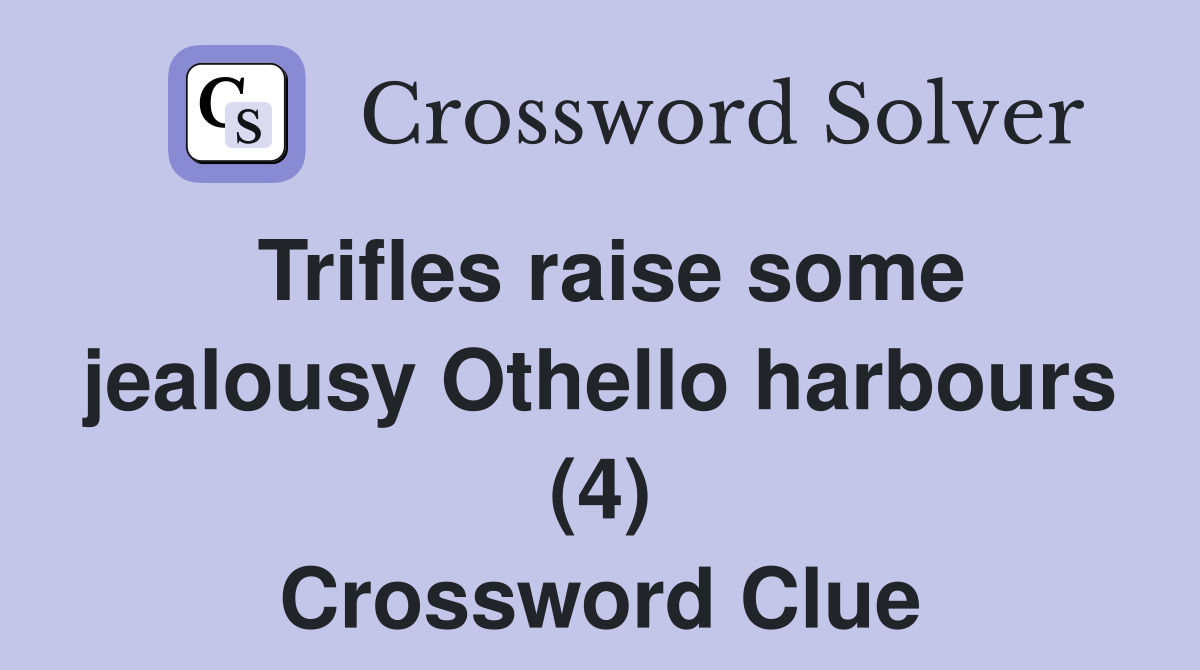 Trifles raise some jealousy Othello harbours (4) Crossword Clue