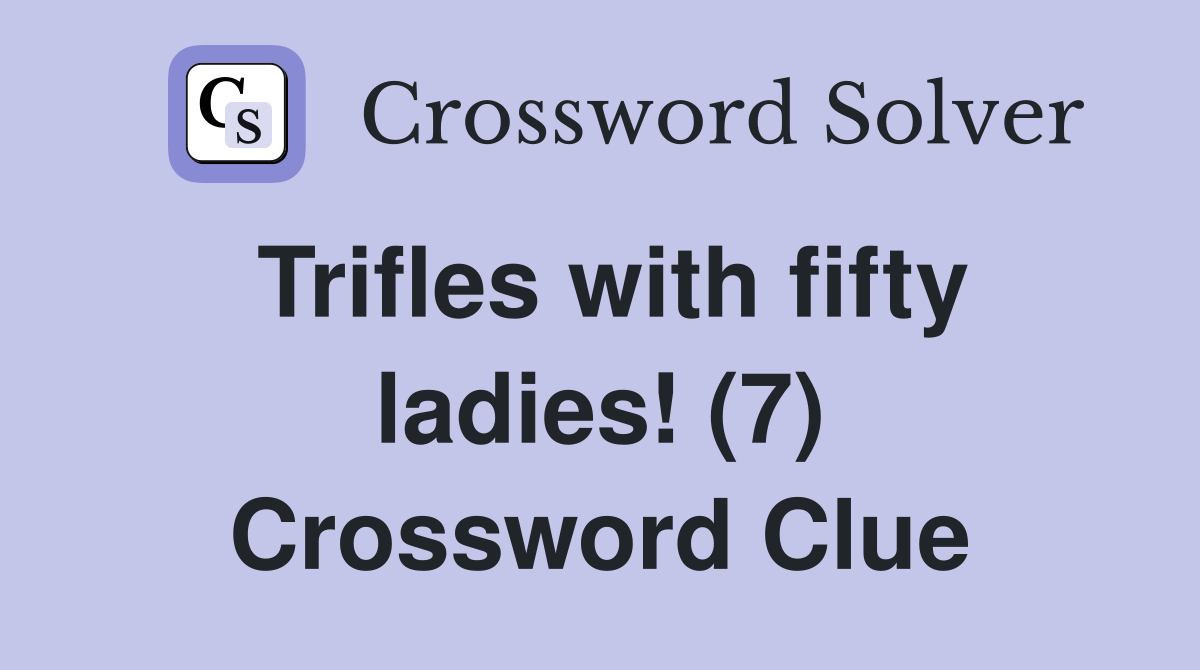 Trifles with fifty ladies! (7) Crossword Clue