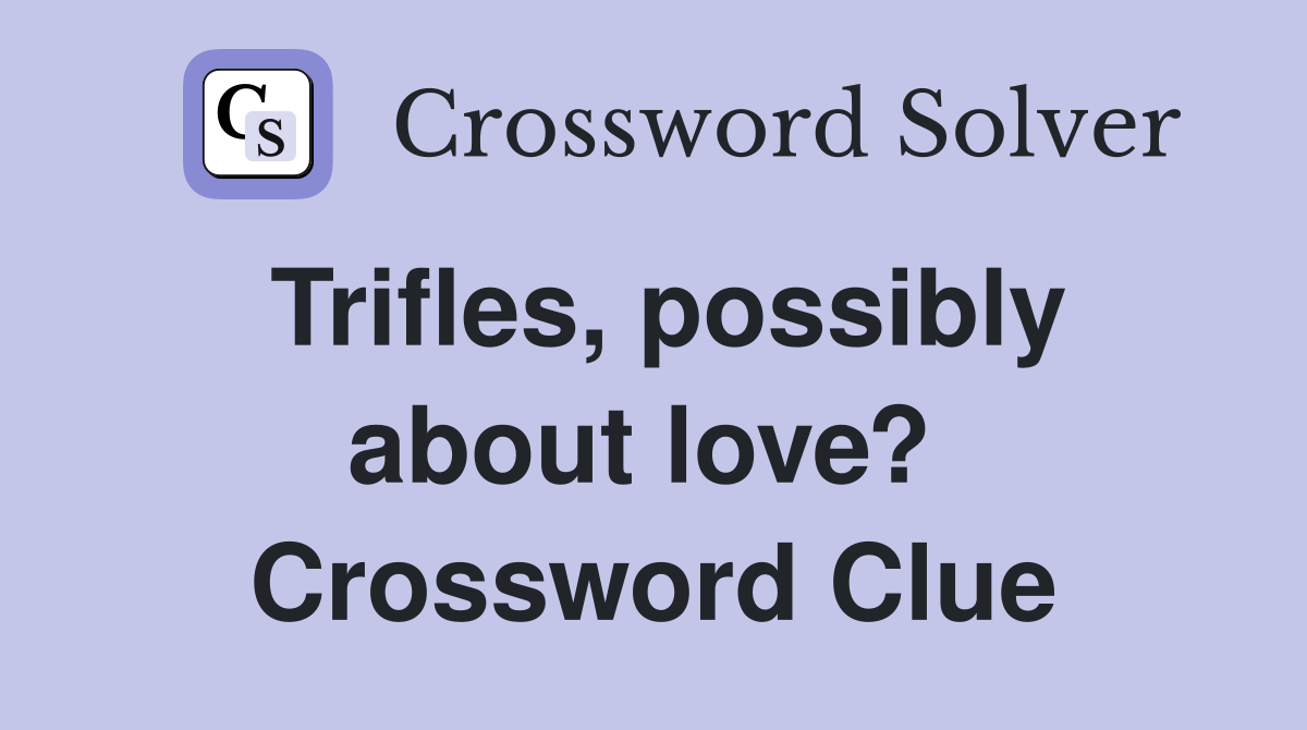 Trifles, possibly about love?  Crossword Clue