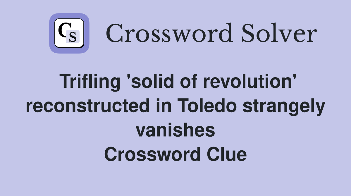Trifling 'solid of revolution' reconstructed in Toledo strangely vanishes Crossword Clue