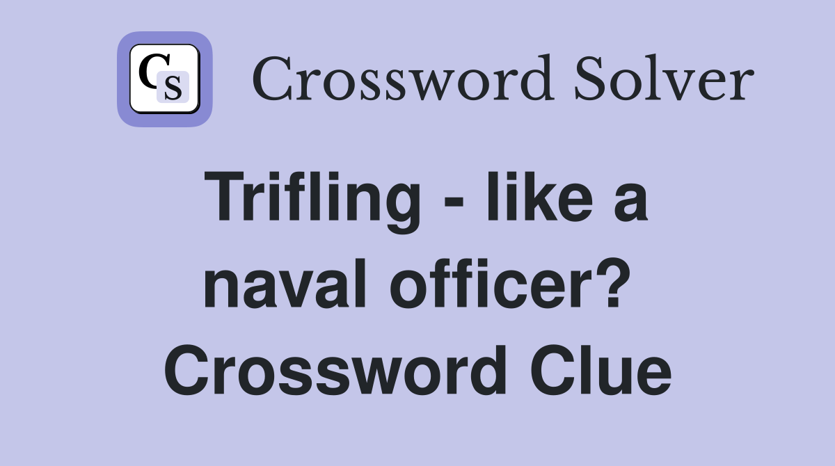 Trifling - like a naval officer? Crossword Clue