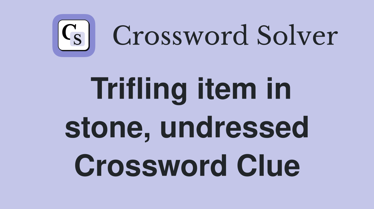Trifling item in stone, undressed Crossword Clue