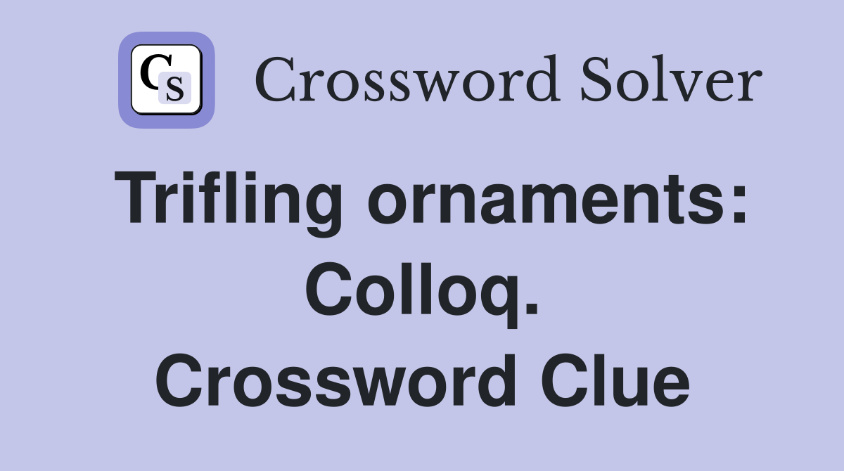 Trifling ornaments: Colloq. Crossword Clue