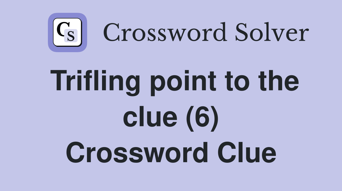 Trifling point to the clue (6) Crossword Clue