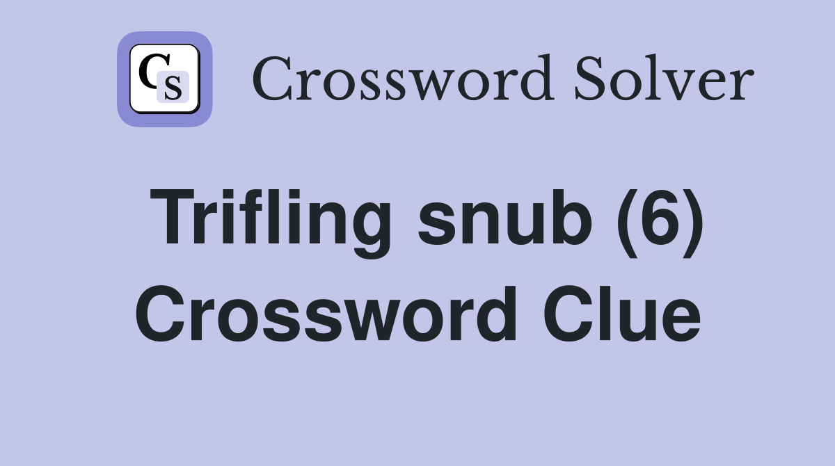Trifling snub (6) Crossword Clue