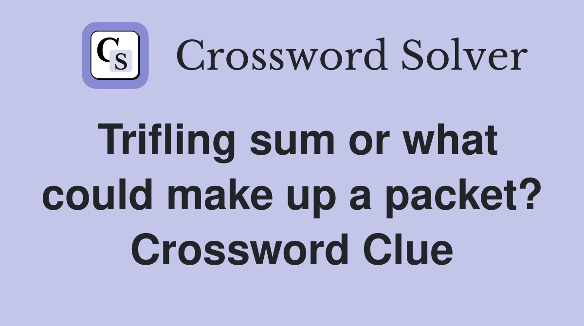 Trifling sum or what could make up a packet? Crossword Clue