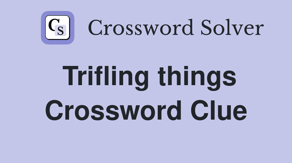 Trifling things Crossword Clue