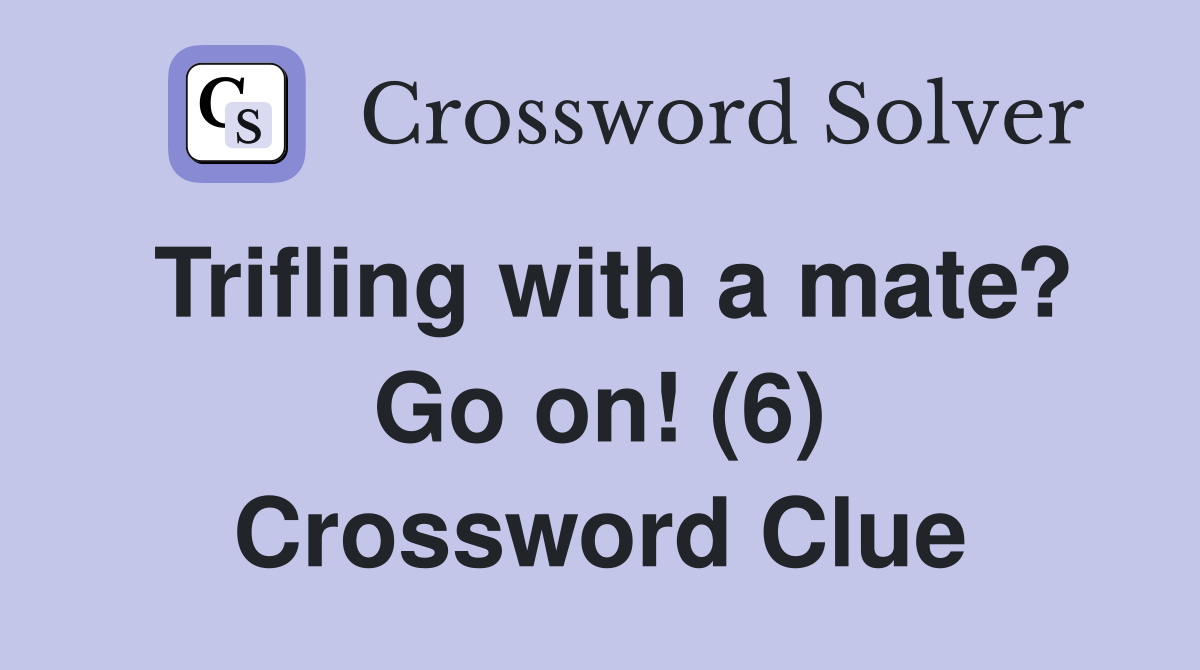 Trifling with a mate? Go on (6) Crossword Clue Answers Crossword