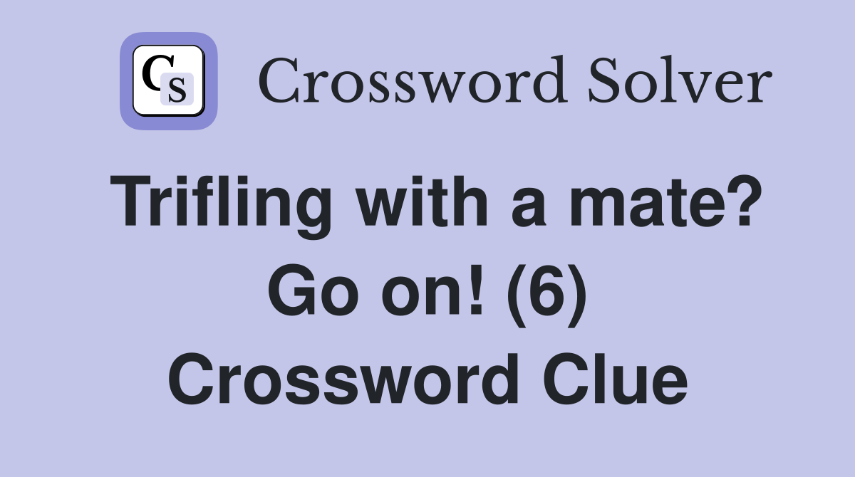 Trifling with a mate? Go on! (6) Crossword Clue