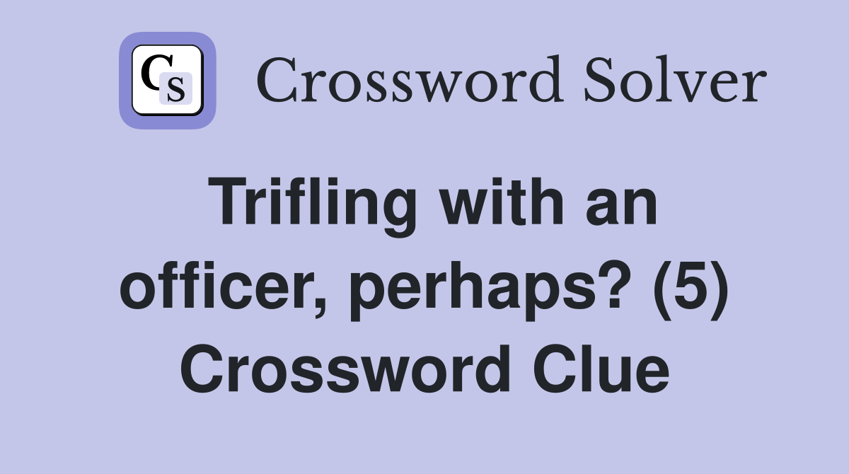 Trifling with an officer, perhaps? (5) Crossword Clue