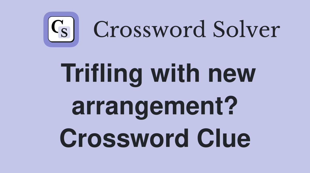 Trifling with new arrangement? Crossword Clue