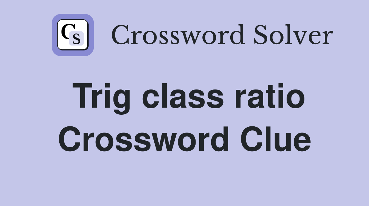 Trig class ratio Crossword Clue